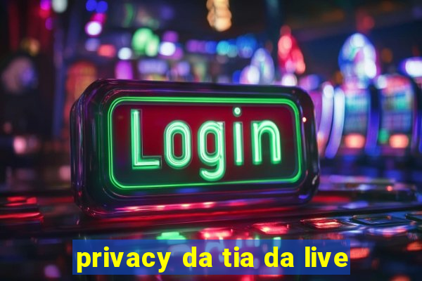 privacy da tia da live